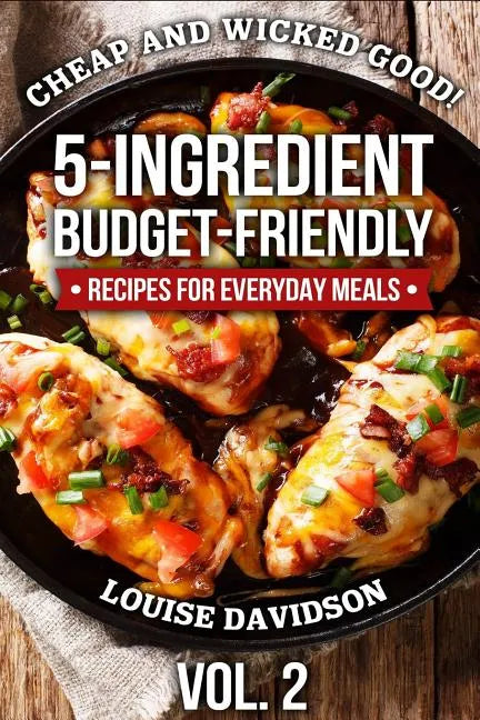 Cheap and Wicked Good! Vol. 2: 5-Ingredient Budget-Friendly Recipes for Everyday Meals - Paperback