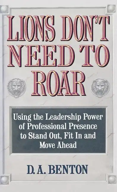 Lions Don't Need to Roar: Using the Leadership Power of Personal Presence to Stand Out, Fit in and Move Ahead - Hardcover