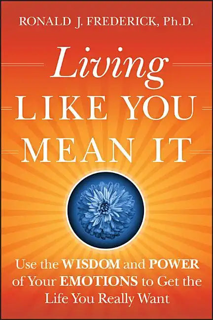 Living Like You Mean It: Use the Wisdom and Power of Your Emotions to Get the Life You Really Want - Hardcover