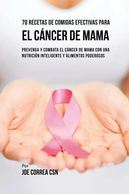 70 Recetas De Comidas Efectivas Para El Cáncer De Mama: Prevenga Y Combata El Cáncer De Mama Con una Nutrición Inteligente y Alimentos Poderosos - Paperback