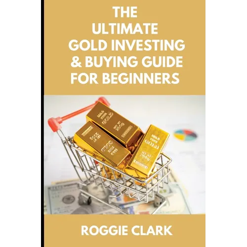 The Ultimate Gold Investing & Buying Guide For Beginners: Learn How to Invest in Precious Metals Like Gold Bullion to Protect Your Finances & Wealth - Paperback