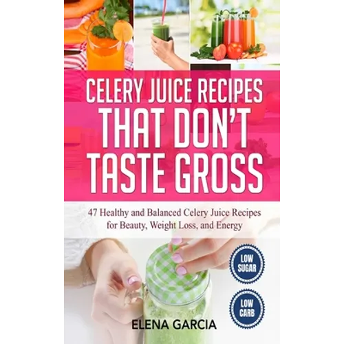 Celery Juice Recipes That Don't Taste Gross: 47 Healthy and Balanced Celery Juice Recipes for Beauty, Weight Loss and Energy - Hardcover