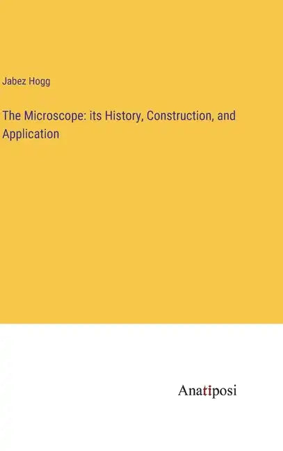 The Microscope: its History, Construction, and Application - Hardcover