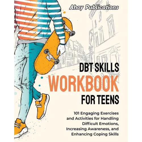 DBT Skills Workbook for Teens: 101 Engaging Exercises and Activities for Handling Difficult Emotions, Increasing Awareness, and Enhancing Coping Skil - Paperback