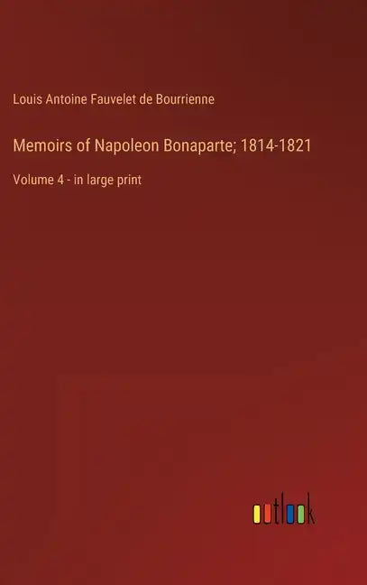 Memoirs of Napoleon Bonaparte; 1814-1821: Volume 4 - in large print - Hardcover