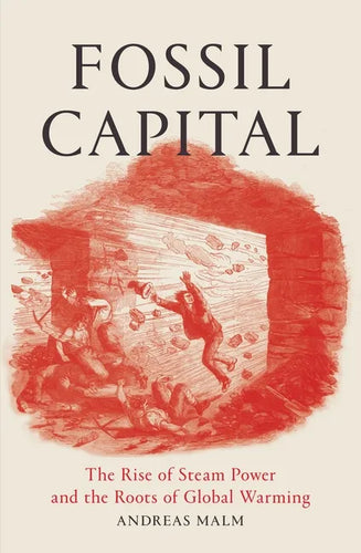 Fossil Capital: The Rise of Steam Power and the Roots of Global Warming - Paperback