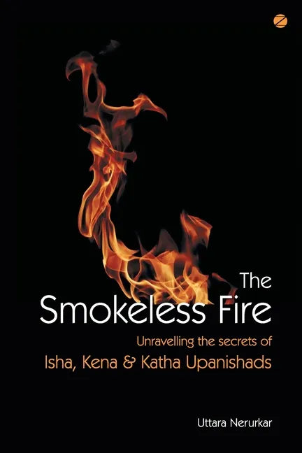 The Smokeless Fire: Unravelling the secrets of Isha, Kena and Katha Upanishads - Paperback