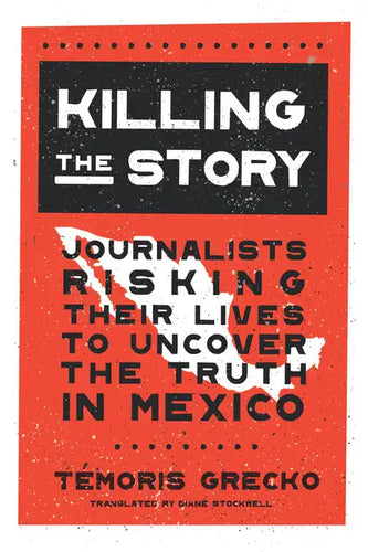 Killing the Story: Journalists Risking Their Lives to Uncover the Truth in Mexico - Hardcover