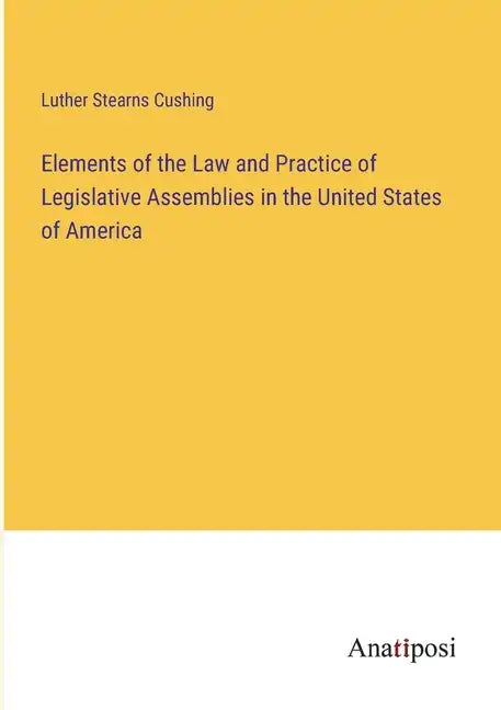 Elements of the Law and Practice of Legislative Assemblies in the United States of America - Paperback