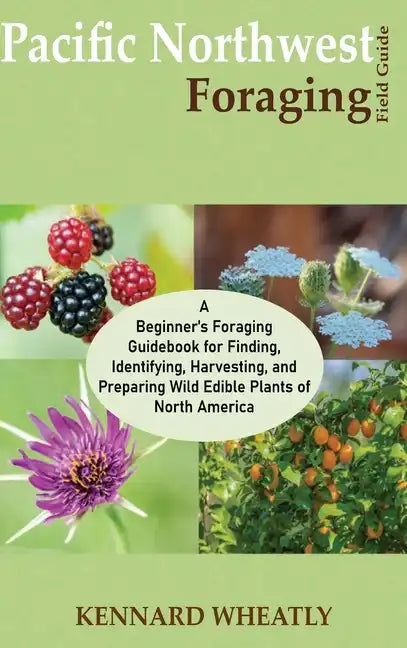Pacific Northwest Foraging Field Guide: A Beginner's Foraging Guidebook for Finding, Identifying, Harvesting, and Preparing Wild Edible Plants of Nort - Hardcover