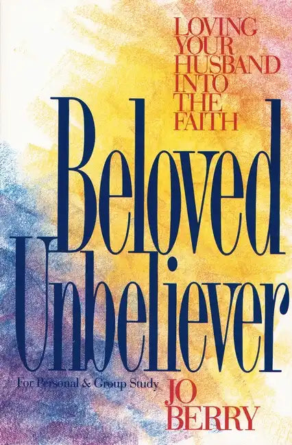 Beloved Unbeliever: Loving Your Husband Into the Faith - Paperback