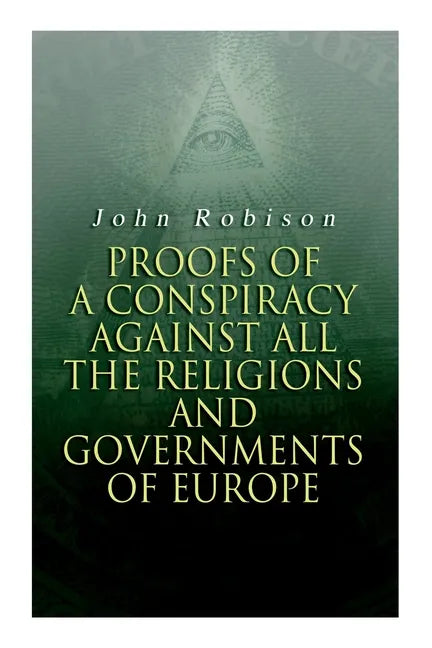 Proofs of a Conspiracy against all the Religions and Governments of Europe: Carried on in the Secret Meetings of Free-Masons, Illuminati and Reading S - Paperback
