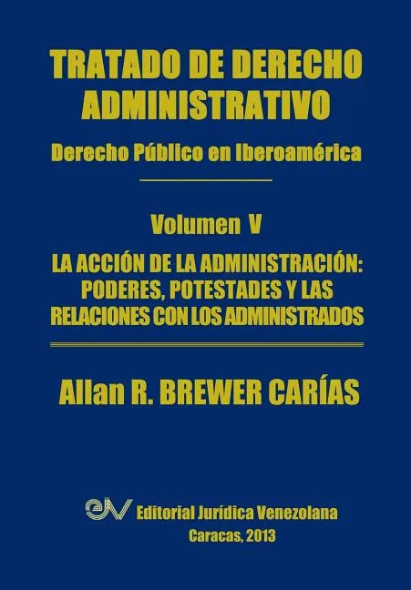Tratado de Derecho Administrativo. Tomo V. La Accion de La Administracion: Los Poderes, Potestades y Relaciones Con Los Administrados - Paperback