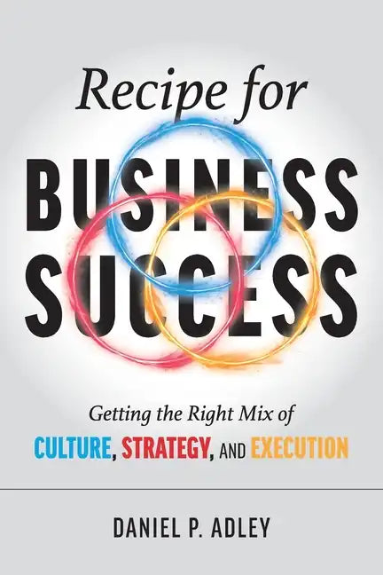 Recipe for Business Success: Getting the Right Mix of Culture, Strategy, and Execution - Paperback