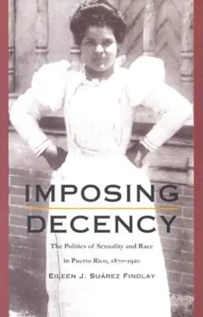 Imposing Decency: The Politics of Sexuality and Race in Puerto Rico, 1870-1920 - Paperback