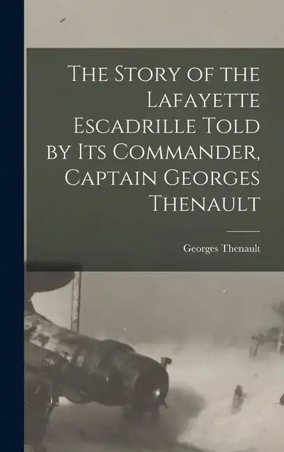 The Story of the Lafayette Escadrille Told by Its Commander, Captain Georges Thenault - Hardcover