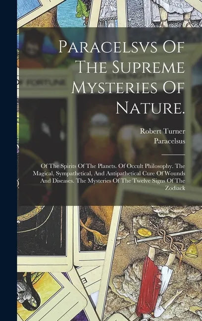 Paracelsvs Of The Supreme Mysteries Of Nature.: Of The Spirits Of The Planets. Of Occult Philosophy. The Magical, Sympathetical, And Antipathetical Cu - Hardcover