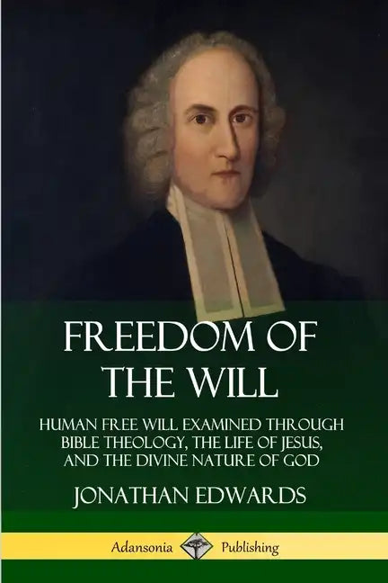 Freedom of the Will: Human Free Will Examined Through Bible Theology, the Life of Jesus, and the Divine Nature of God - Paperback