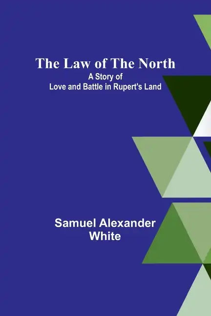 The Law of the North; A Story of Love and Battle in Rupert's Land - Paperback