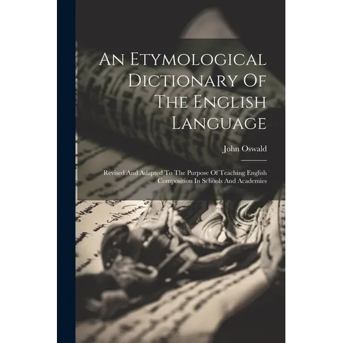 An Etymological Dictionary Of The English Language: Revised And Adapted To The Purpose Of Teaching English Composition In Schools And Academies - Paperback