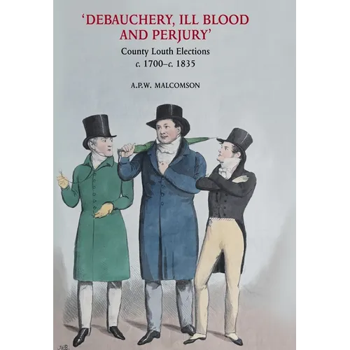 'Debauchery, ill blood and perjury': Louth elections, c. 1700-c. 1835 - Hardcover