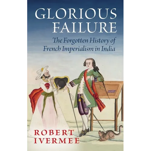 Glorious Failure: The Forgotten History of French Imperialism in India - Hardcover