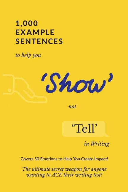 1,000 Example Sentences to Help You 'Show' Not 'Tell' in Writing: Covers 50 Emotions to Help You Create Impact! The Ultimate Secret Weapon for Anyone - Paperback