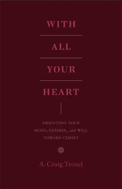 With All Your Heart: Orienting Your Mind, Desires, and Will Toward Christ - Paperback
