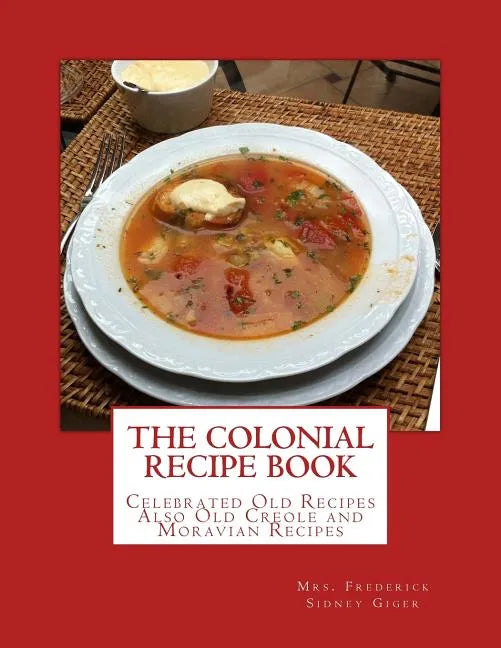 The Colonial Recipe Book: Celebrated Old Recipes Also Old Creole and Moravian Recipes - Paperback