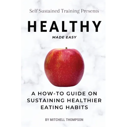 Healthy Made Easy: A How-To Guide On Sustaining Healthier Eating Habits - Paperback