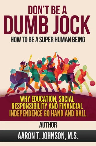 DON'T BE A DUMB JOCK How To Be A Super Human Being: Why Education, Social Responsibility And Financial Independence Go Hand And Ball - Hardcover