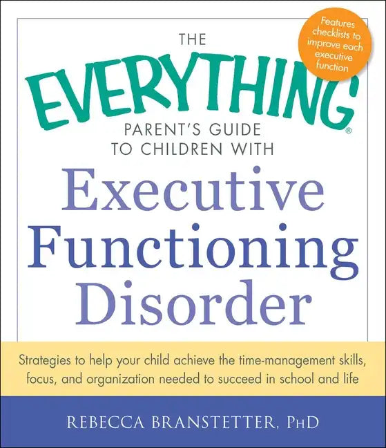 The Everything Parent's Guide to Children with Executive Functioning Disorder: Strategies to Help Your Child Achieve the Time-Management Skills, Focus - Paperback