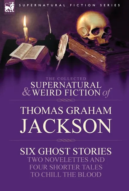 The Collected Supernatural and Weird Fiction of Thomas Graham Jackson-Six Ghost Stories-Two Novelettes and Four Shorter Tales to Chill the Blood - Hardcover