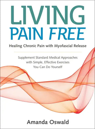 Living Pain Free: Healing Chronic Pain with Myofascial Release--Supplement Standard Medical Approaches with Simple, Effective Exercises You Can Do You - Paperback