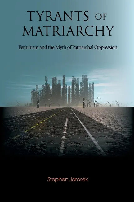Tyrants of Matriarchy: Feminism and the Myth of Patriarchal Oppression - Paperback