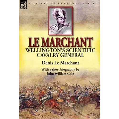 Le Marchant: Wellington's Scientific Cavalry General---With a Short Biography by John William Cole - Hardcover