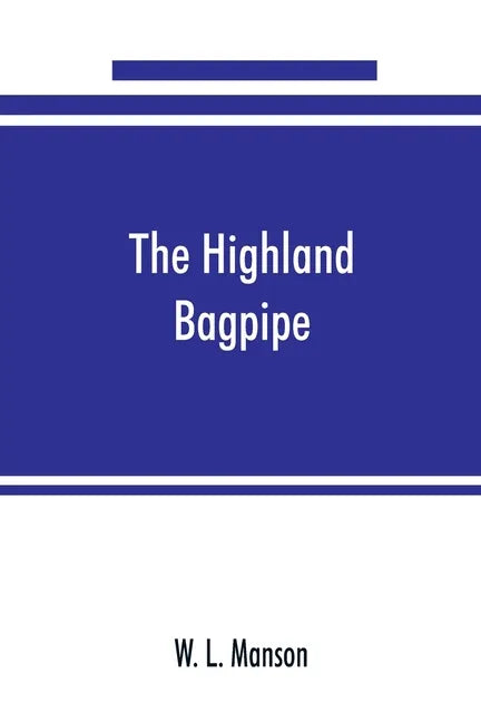 The Highland bagpipe; its history, literature, and music, with some account of the traditions, superstitions, and anecdotes relating to the instrument - Paperback