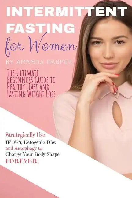 Intermittent Fasting for Women: The Ultimate Beginners Guide to Healthy, Fast and Lasting Weight Loss, Strategically Use IF 16/8, Ketogenic Diet and A - Paperback