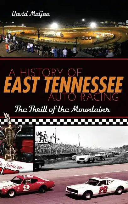 A History of East Tennessee Auto Racing: The Thrill of the Mountains - Hardcover