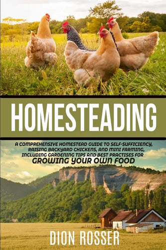 Homesteading: A Comprehensive Homestead Guide to Self-Sufficiency, Raising Backyard Chickens, and Mini Farming, Including Gardening - Paperback