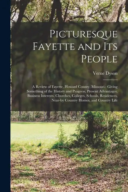 Picturesque Fayette and its People: A Review of Fayette, Howard County, Missouri: Giving Something of the History and Progress, Present Advantages, Bu - Paperback