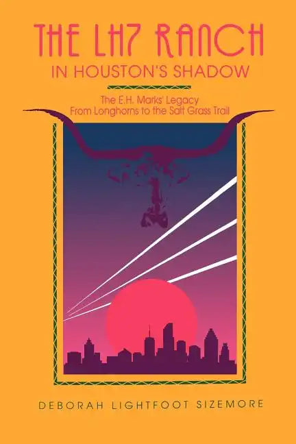 The LH7 Ranch, in Houston's Shadow: The E.H. Marks' Legacy from Longhorns to the Salt Grass Trail - Paperback