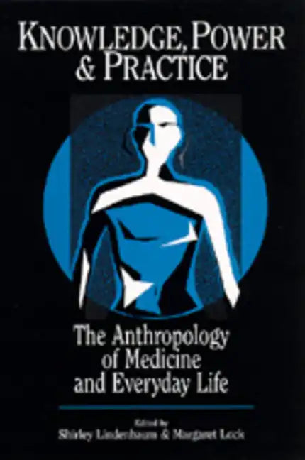 Knowledge, Power, and Practice: The Anthropology of Medicine and Everyday Life Volume 36 - Paperback