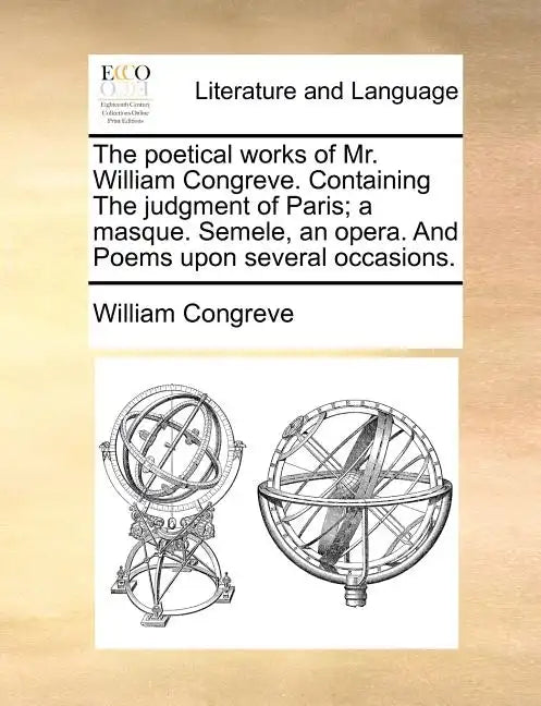 The Poetical Works of Mr. William Congreve. Containing the Judgment of Paris; A Masque. Semele, an Opera. and Poems Upon Several Occasions. - Paperback