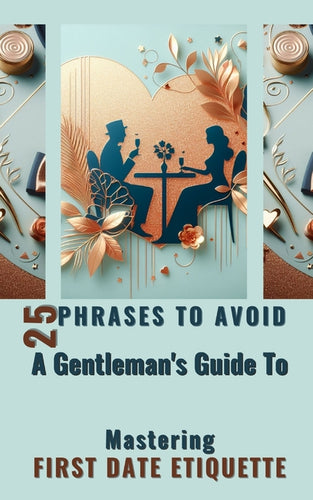 25 Phrases To Avoid A Gentleman's Guide To Mastering First Date Etiquette: Quick And Simple Reading Experience With Essential Tips for Men - Paperback