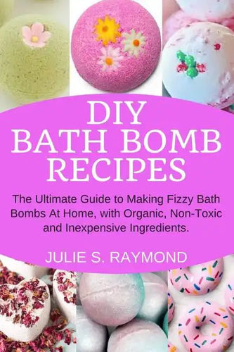 DIY Bath Bomb Recipes: The Ultimate Guide to Making Fizzy Bath Bombs At Home, with Organic, Non-Toxic and Inexpensive Ingredients - Paperback
