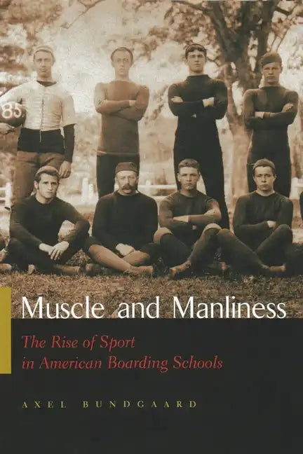 Muscle and Manliness: The Rise of Sport in American Boarding Schools - Hardcover