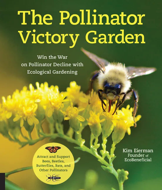 The Pollinator Victory Garden: Win the War on Pollinator Decline with Ecological Gardening; Attract and Support Bees, Beetles, Butterflies, Bats, and - Paperback