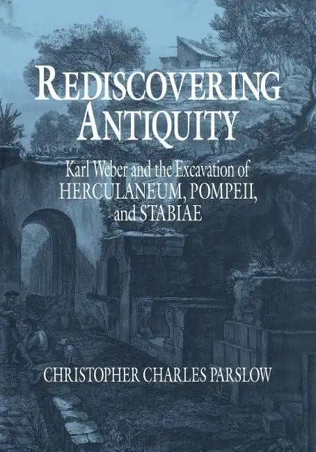 Rediscovering Antiquity: Karl Weber and the Excavation of Herculaneum, Pompeii and Stabiae - Paperback