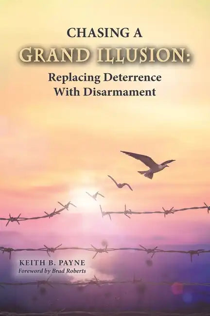 Chasing a Grand Illusion: Replacing Deterrence with Disarmament - Paperback